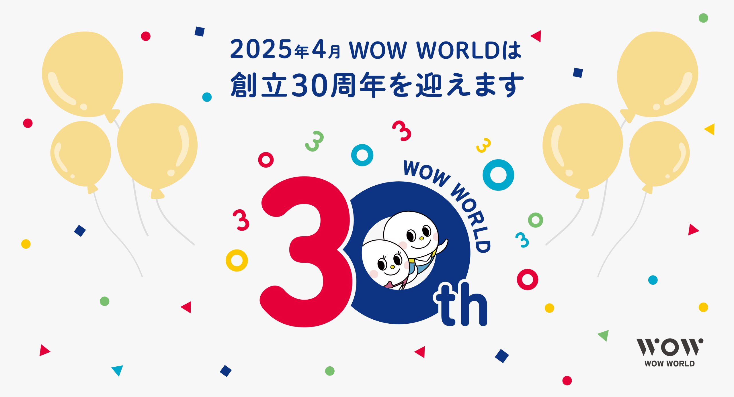 2025年4月 WOW WORLDは創立30周年を迎えます