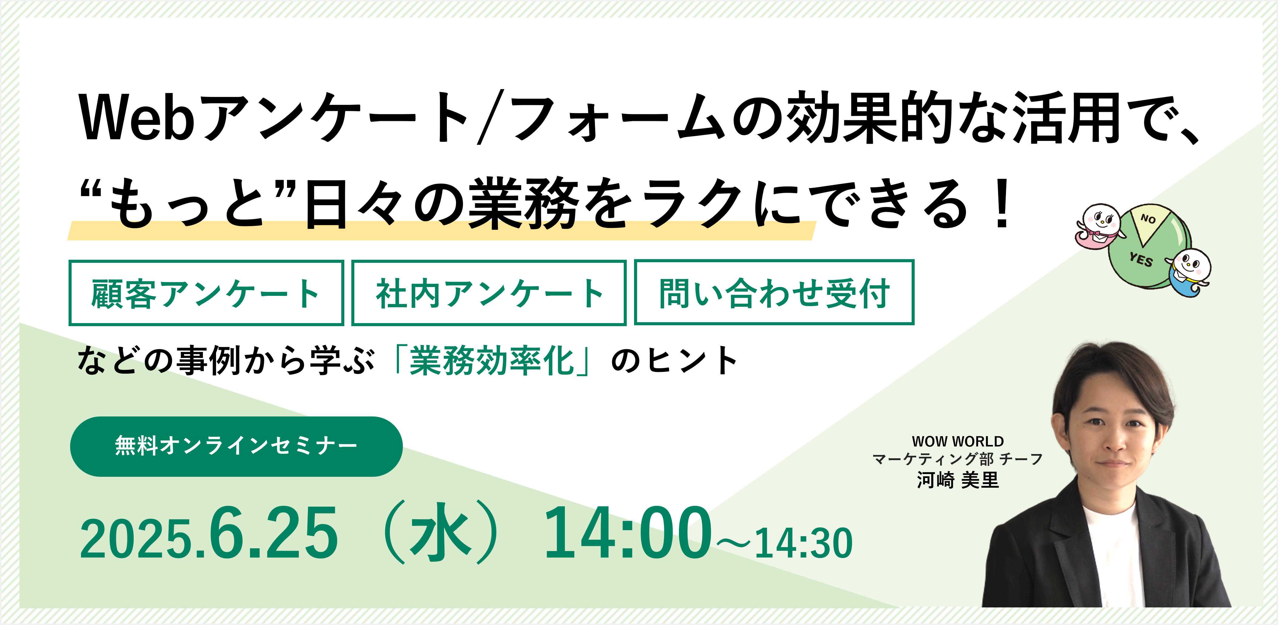 無料オンラインセミナー「Webアンケート/フォームの効果的な活用で、“もっと”日々の業務をラクにできる！」6月25日（水）開催のお知らせ　～顧客アンケートや従業員アンケート、問い合わせ受付などの事例から学ぶ『業務効率化』のヒント～